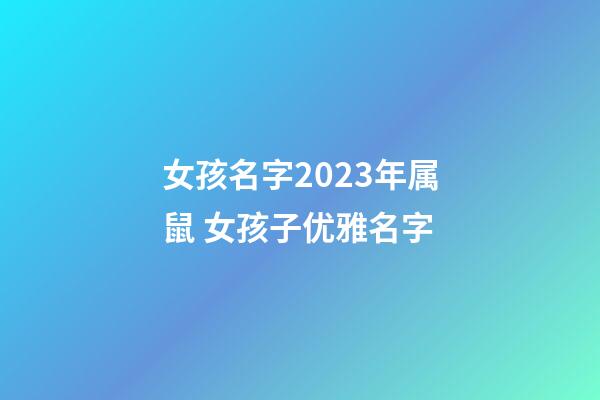女孩名字2023年属鼠 女孩子优雅名字